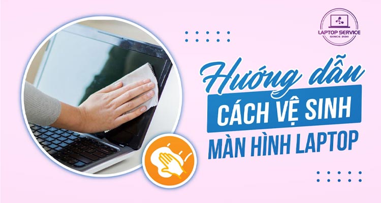 Cách Vệ Sinh Màn Hình Laptop Đúng Cách, Bảo Vệ Máy Tính Của Bạn