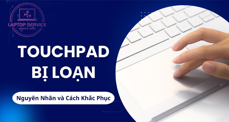 Touchpad Bị Loạn | Nguyên Nhân và Cách Khắc Phục Hiệu Quả